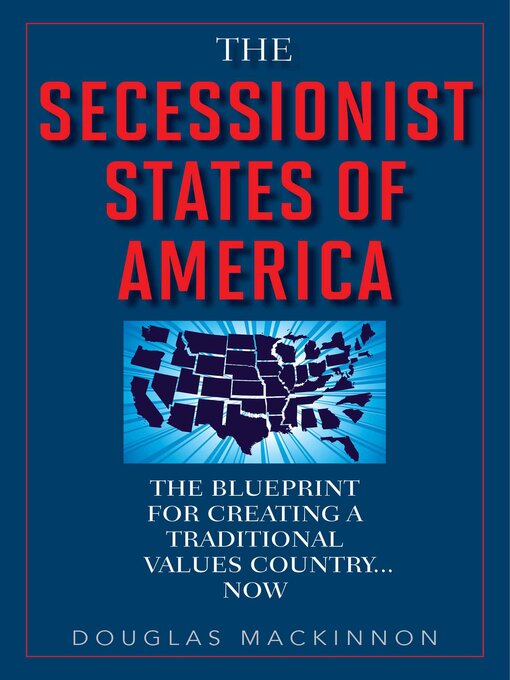 Title details for The Secessionist States of America: the Blueprint for Creating a Traditional Values Country . . . Now by Douglas MacKinnon - Available